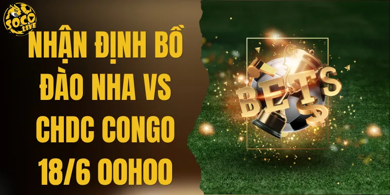 Nhận Định Bồ Đào Nha vs CHDC Congo 18/6 00h00 Kinh Điển