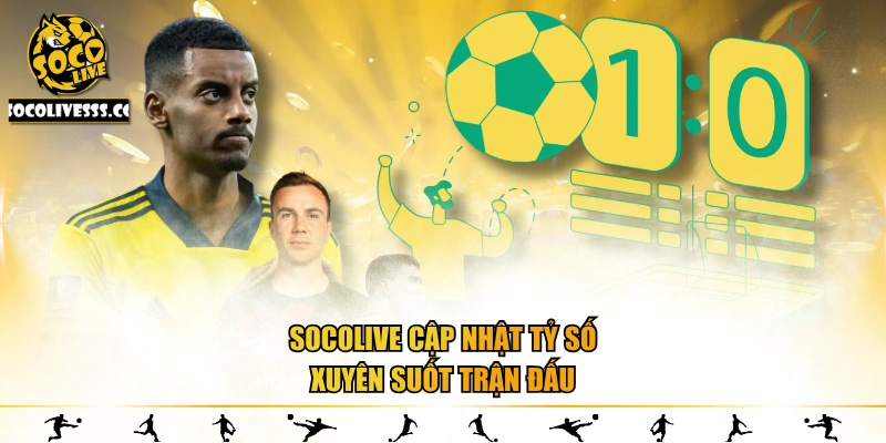 Socolive cập nhật tỷ số xuyên suốt trận đấu